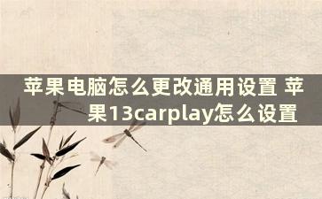 苹果电脑怎么更改通用设置 苹果13carplay怎么设置